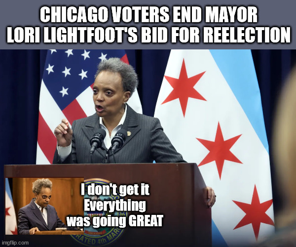 CHICAGO VOTERS END MAYOR LORI LIGHTFOOT'S BID FOR REELECTION; I don't get it
Everything was going GREAT | image tagged in lightfoot,liberal logic,chicago | made w/ Imgflip meme maker