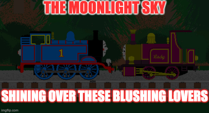 Thomas and Lady | THE MOONLIGHT SKY; SHINING OVER THESE BLUSHING LOVERS | image tagged in thomas and lady | made w/ Imgflip meme maker