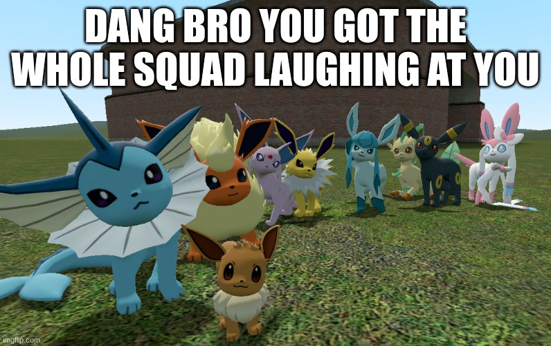 ... | DANG BRO YOU GOT THE WHOLE SQUAD LAUGHING AT YOU | image tagged in eeveelutions | made w/ Imgflip meme maker