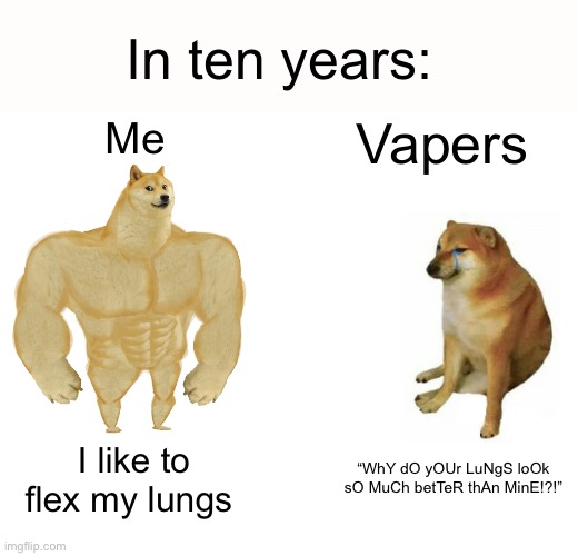 Buff Doge vs. Cheems Meme | Me Vapers I like to flex my lungs “WhY dO yOUr LuNgS loOk sO MuCh betTeR thAn MinE!?!” In ten years: | image tagged in memes,buff doge vs cheems | made w/ Imgflip meme maker