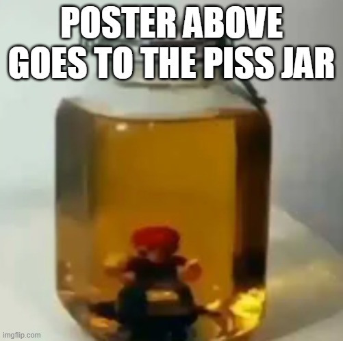 jarate mario | POSTER ABOVE GOES TO THE PISS JAR | image tagged in jarate mario | made w/ Imgflip meme maker