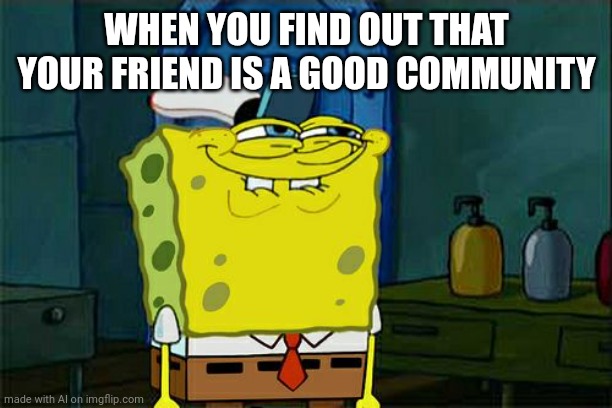 Good community??? | WHEN YOU FIND OUT THAT YOUR FRIEND IS A GOOD COMMUNITY | image tagged in memes,don't you squidward,ai meme | made w/ Imgflip meme maker