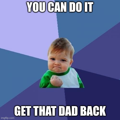 Success Kid | YOU CAN DO IT; GET THAT DAD BACK | image tagged in memes,success kid | made w/ Imgflip meme maker