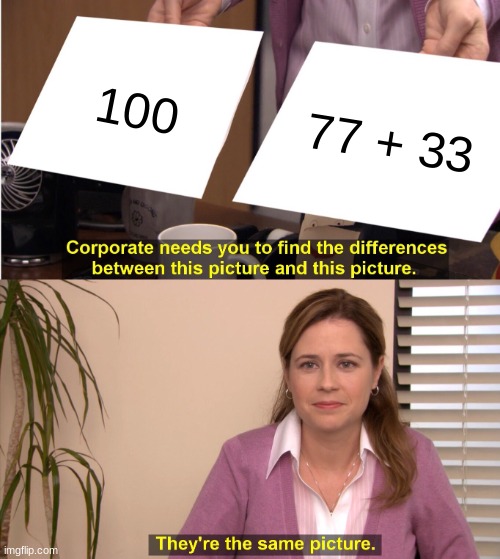 HMMMMMMMM | 100; 77 + 33 | image tagged in memes,they're the same picture | made w/ Imgflip meme maker