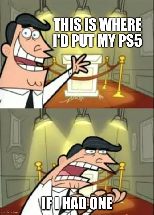 This Is Where I'd Put My Trophy If I Had One | THIS IS WHERE I'D PUT MY PS5; IF I HAD ONE | image tagged in memes,this is where i'd put my trophy if i had one | made w/ Imgflip meme maker