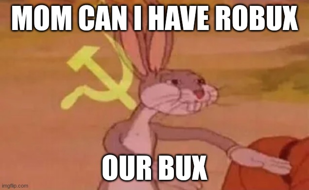 Bugs bunny communist | MOM CAN I HAVE ROBUX; OUR BUX | image tagged in bugs bunny communist | made w/ Imgflip meme maker