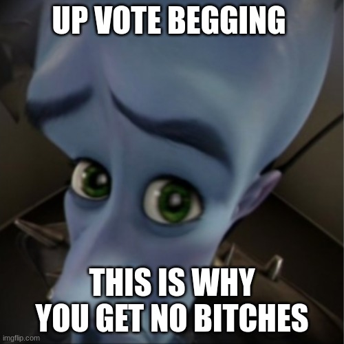 Megamind peeking | UP VOTE BEGGING; THIS IS WHY YOU GET NO BITCHES | image tagged in megamind peeking | made w/ Imgflip meme maker