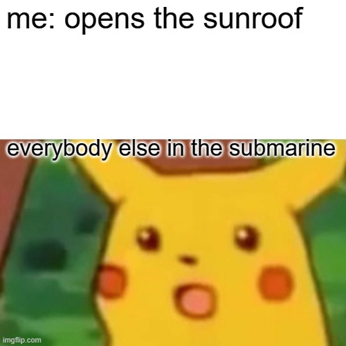 CLOSE IT | me: opens the sunroof; everybody else in the submarine | image tagged in memes,surprised pikachu | made w/ Imgflip meme maker