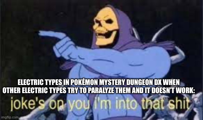 Jokes on you im into that shit | ELECTRIC TYPES IN POKÉMON MYSTERY DUNGEON DX WHEN OTHER ELECTRIC TYPES TRY TO PARALYZE THEM AND IT DOESN’T WORK: | image tagged in jokes on you im into that shit | made w/ Imgflip meme maker