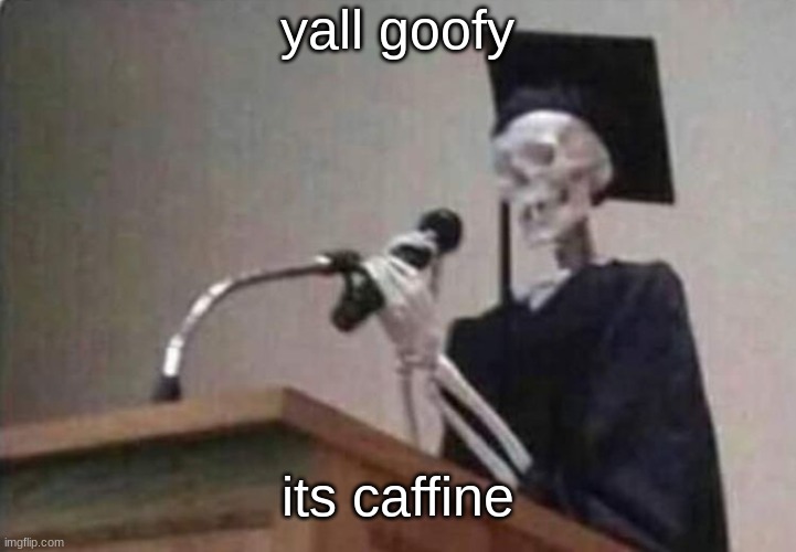 yes caffine is a drug, its a stimulant | yall goofy; its caffine | image tagged in skeleton scholar | made w/ Imgflip meme maker