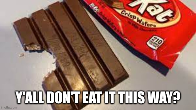 Kit-Kat | Y'ALL DON'T EAT IT THIS WAY? | image tagged in kit-kat | made w/ Imgflip meme maker
