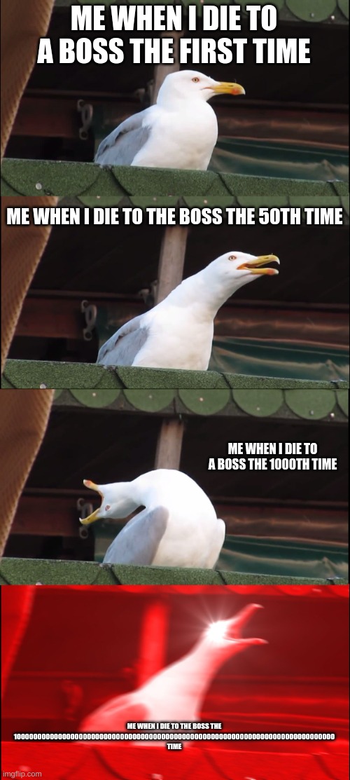 Inhaling Seagull Meme | ME WHEN I DIE TO A BOSS THE FIRST TIME; ME WHEN I DIE TO THE BOSS THE 50TH TIME; ME WHEN I DIE TO A BOSS THE 1000TH TIME; ME WHEN I DIE TO THE BOSS THE 100000000000000000000000000000000000000000000000000000000000000000000000000000 TIME | image tagged in memes,inhaling seagull | made w/ Imgflip meme maker