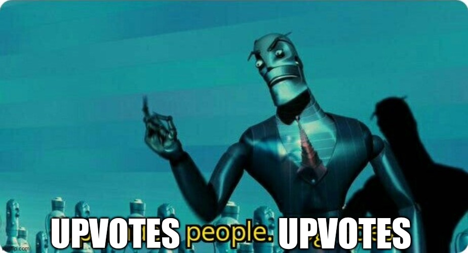 Upgrades people, upgrades | UPVOTES UPVOTES | image tagged in upgrades people upgrades | made w/ Imgflip meme maker