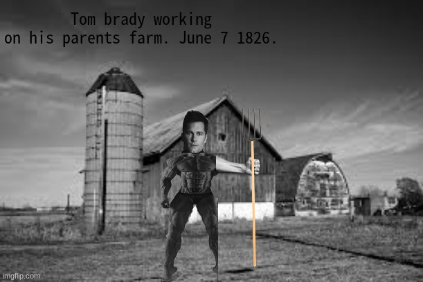 Tom brady working on his parents farm. June 7 1826. | made w/ Imgflip meme maker