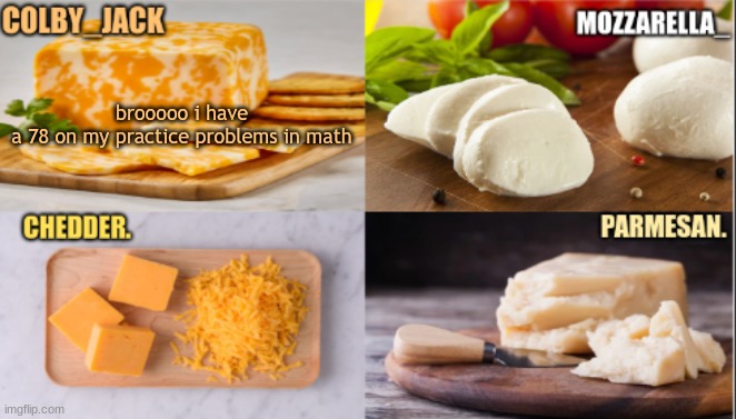 The Cheese Temp | brooooo i have a 78 on my practice problems in math | image tagged in the cheese temp | made w/ Imgflip meme maker