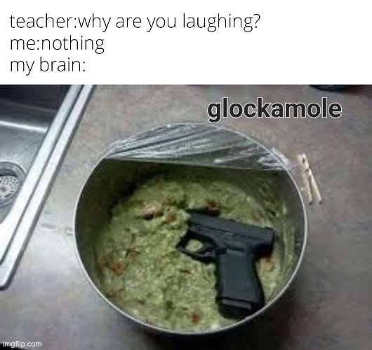 Glockamole | image tagged in repost,brain,my brain,funny,memes,fun | made w/ Imgflip meme maker