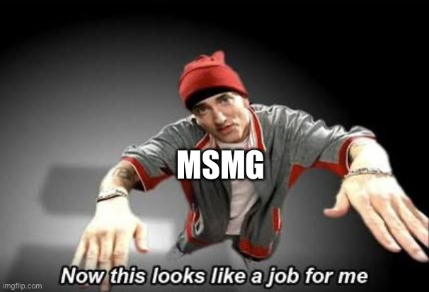 Now this looks like a job for me | MSMG | image tagged in now this looks like a job for me | made w/ Imgflip meme maker