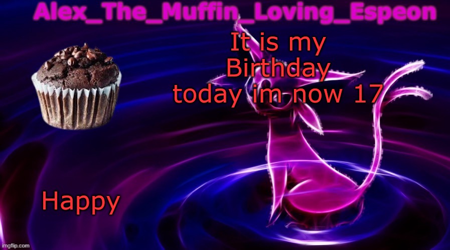 Happy Bday to me | It is my Birthday today im now 17; Happy | image tagged in alex the muffin loving espeons announcement temp by polystyrene | made w/ Imgflip meme maker