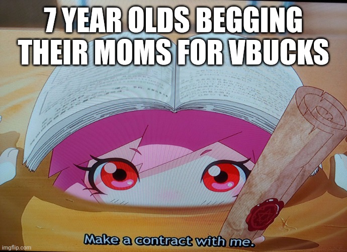 Make a contract with me | 7 YEAR OLDS BEGGING THEIR MOMS FOR VBUCKS | image tagged in make a contract with me,fortnite sucks | made w/ Imgflip meme maker