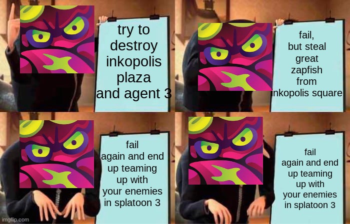 welp | fail, but steal great zapfish from inkopolis square; try to destroy inkopolis plaza and agent 3; fail again and end up teaming up with your enemies in splatoon 3; fail again and end up teaming up with your enemies in splatoon 3 | image tagged in memes,gru's plan,splatoon 2 | made w/ Imgflip meme maker