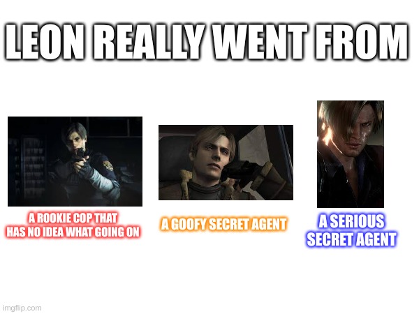 Leon has changed so much | LEON REALLY WENT FROM; A ROOKIE COP THAT HAS NO IDEA WHAT GOING ON; A SERIOUS SECRET AGENT; A GOOFY SECRET AGENT | image tagged in resident evil | made w/ Imgflip meme maker