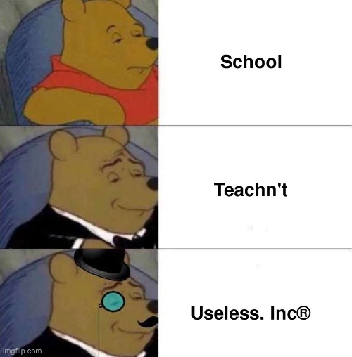 Useless. Inc | image tagged in school,repost,tuxedo winnie the pooh 3 panel,tuxedo winnie the pooh,memes,funny | made w/ Imgflip meme maker