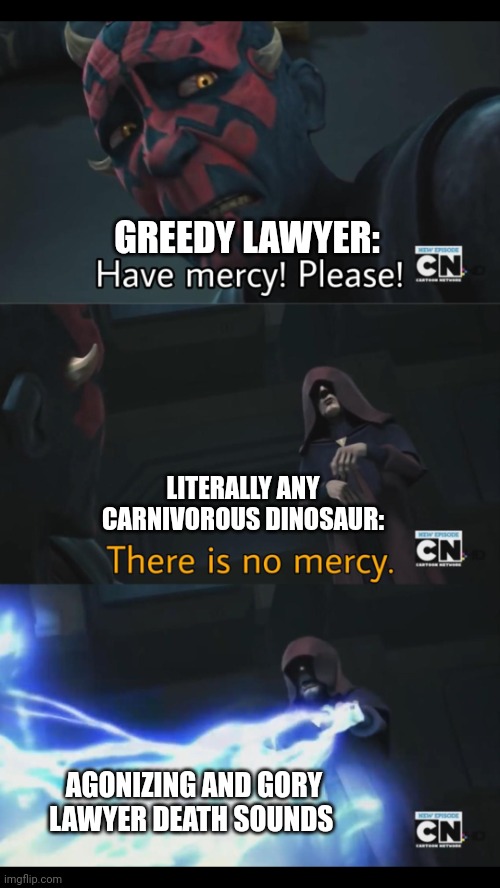 Dinosaurs brutalize lawyers | GREEDY LAWYER:; LITERALLY ANY CARNIVOROUS DINOSAUR:; AGONIZING AND GORY LAWYER DEATH SOUNDS | image tagged in no mercy | made w/ Imgflip meme maker