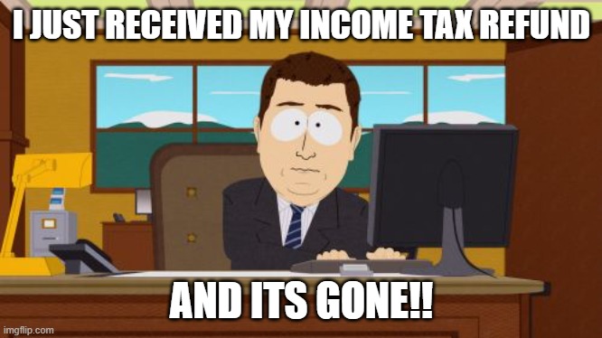 Aaaaand Its Gone Meme | I JUST RECEIVED MY INCOME TAX REFUND; AND ITS GONE!! | image tagged in memes,aaaaand its gone | made w/ Imgflip meme maker