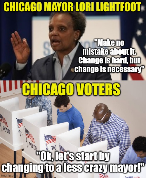 Lori Lightfoot was light on votes I guess.... | CHICAGO MAYOR LORI LIGHTFOOT; "Make no mistake about it. Change is hard, but change is necessary"; CHICAGO VOTERS; "Ok, let's start by changing to a less crazy mayor!" | image tagged in lori lightfoot,voters,chicago,mayor,failure,liberal logic | made w/ Imgflip meme maker