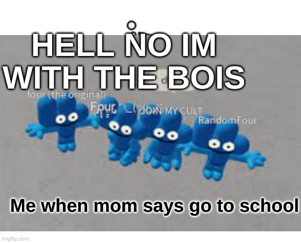 When mom says go to school | HELL NO IM WITH THE BOIS; Me when mom says go to school | image tagged in funny | made w/ Imgflip meme maker