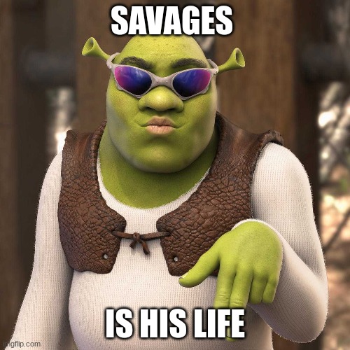 savage | SAVAGES; IS HIS LIFE | image tagged in funny memes,shrek | made w/ Imgflip meme maker