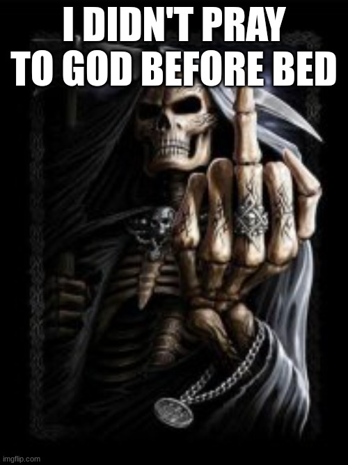 OH NO | I DIDN'T PRAY TO GOD BEFORE BED | image tagged in skeleton emo | made w/ Imgflip meme maker