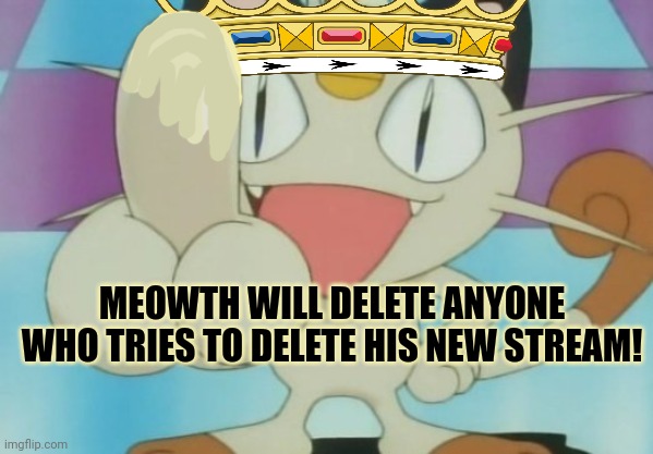Meowth Dickhand | MEOWTH WILL DELETE ANYONE WHO TRIES TO DELETE HIS NEW STREAM! | image tagged in meowth dickhand | made w/ Imgflip meme maker