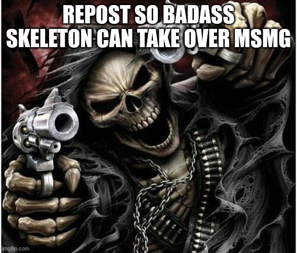 Don't just do it once | REPOST SO BADASS SKELETON CAN TAKE OVER MSMG | image tagged in badass skeleton | made w/ Imgflip meme maker