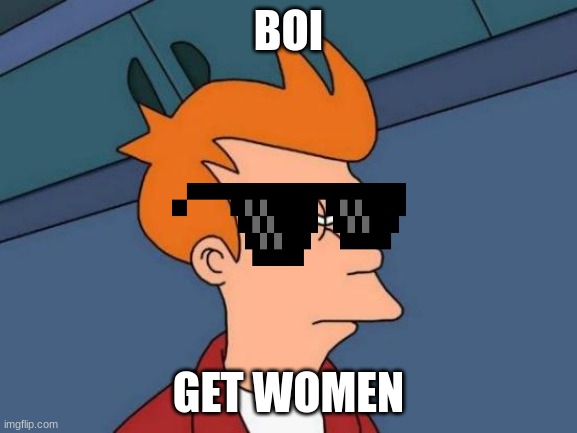 pov: no life | BOI; GET WOMEN | image tagged in memes,futurama fry | made w/ Imgflip meme maker
