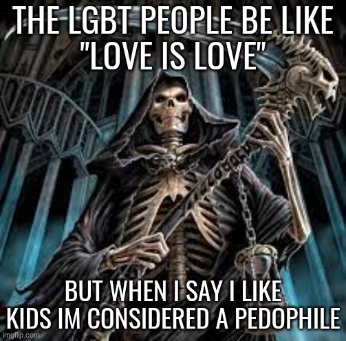cool skeleton | THE LGBT PEOPLE BE LIKE
"LOVE IS LOVE"; BUT WHEN I SAY I LIKE KIDS IM CONSIDERED A PEDOPHILE | image tagged in cool skeleton | made w/ Imgflip meme maker