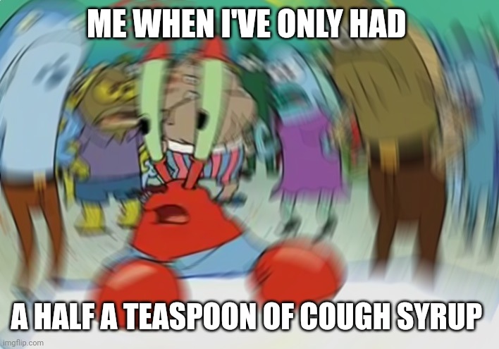That cough syrup be way too strong | ME WHEN I'VE ONLY HAD; A HALF A TEASPOON OF COUGH SYRUP | image tagged in memes,mr krabs blur meme | made w/ Imgflip meme maker