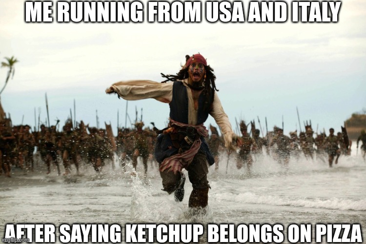captain jack sparrow running | ME RUNNING FROM USA AND ITALY; AFTER SAYING KETCHUP BELONGS ON PIZZA | image tagged in captain jack sparrow running,pizza,toppings | made w/ Imgflip meme maker