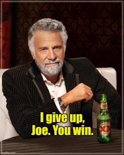 The Most Interesting Man In The World Meme | I give up, Joe. You win. | image tagged in memes,the most interesting man in the world | made w/ Imgflip meme maker