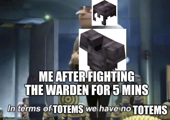 In terms of money, we have no money | ME AFTER FIGHTING THE WARDEN FOR 5 MINS; TOTEMS; TOTEMS | image tagged in in terms of money we have no money | made w/ Imgflip meme maker