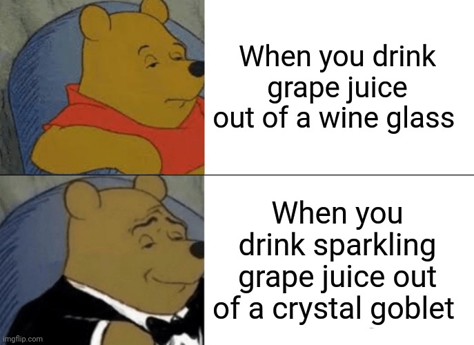 When you drink sparkling grape juice out of a crystal goblet | When you drink grape juice out of a wine glass; When you drink sparkling grape juice out of a crystal goblet | image tagged in memes,tuxedo winnie the pooh | made w/ Imgflip meme maker
