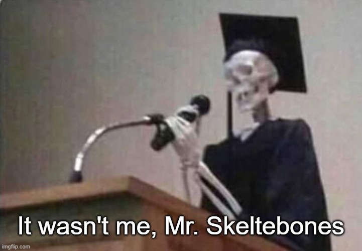 Skeleton scholar | It wasn't me, Mr. Skeltebones | image tagged in skeleton scholar | made w/ Imgflip meme maker