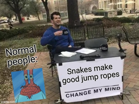 Snakes don't make good jump ropes | Normal people:; Snakes make good jump ropes | image tagged in memes,change my mind | made w/ Imgflip meme maker