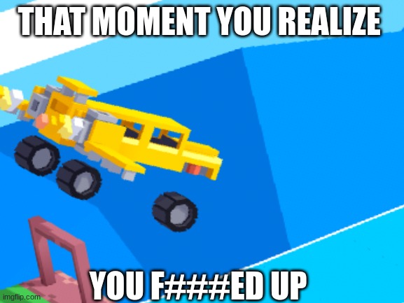 that moment you realize |  THAT MOMENT YOU REALIZE; YOU F###ED UP | image tagged in yes | made w/ Imgflip meme maker
