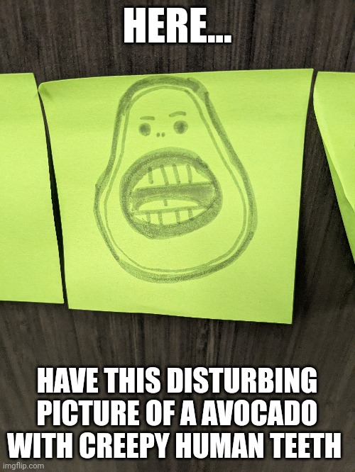 Whoever drew this, thanks for the nightmares | HERE... HAVE THIS DISTURBING PICTURE OF A AVOCADO WITH CREEPY HUMAN TEETH | image tagged in cursed image | made w/ Imgflip meme maker