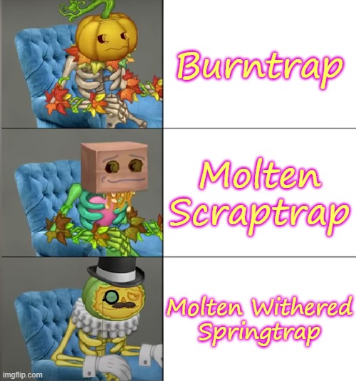 Punkleton Becoming Fancy | Burntrap Molten Scraptrap Molten Withered Springtrap | image tagged in punkleton becoming fancy | made w/ Imgflip meme maker