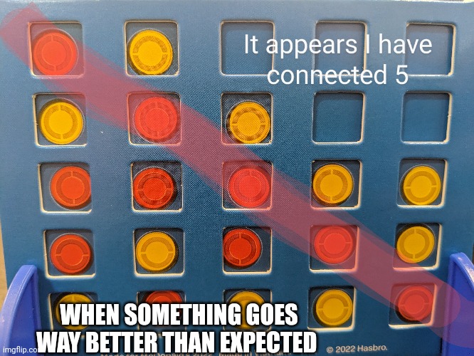 When something goes way better than expected | WHEN SOMETHING GOES WAY BETTER THAN EXPECTED | image tagged in connect four | made w/ Imgflip meme maker
