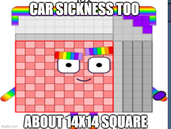 196 | CAR SICKNESS TOO; ABOUT 14X14 SQUARE | image tagged in dumb | made w/ Imgflip meme maker