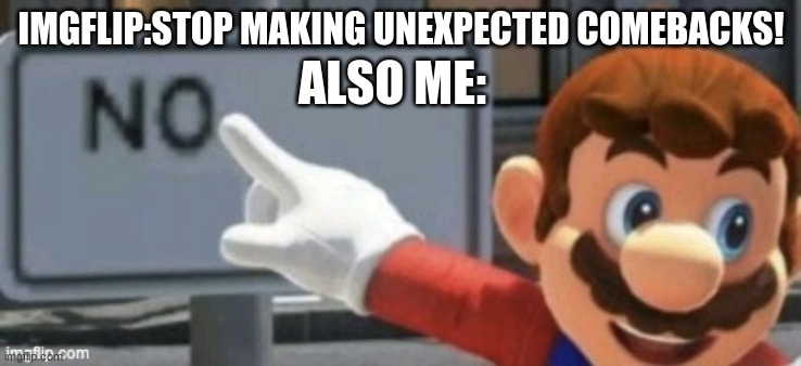 no | IMGFLIP:STOP MAKING UNEXPECTED COMEBACKS! ALSO ME: | image tagged in mario no sign | made w/ Imgflip meme maker