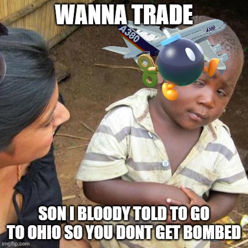 The one typical kid that is about to get ohioan instincts | WANNA TRADE; SON I BLOODY TOLD TO GO TO OHIO SO YOU DONT GET BOMBED | image tagged in memes,third world skeptical kid | made w/ Imgflip meme maker